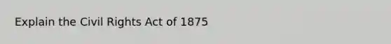 Explain the Civil Rights Act of 1875