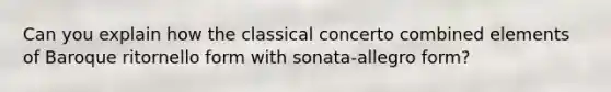 Can you explain how the classical concerto combined elements of Baroque ritornello form with sonata-allegro form?