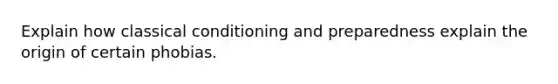 Explain how classical conditioning and preparedness explain the origin of certain phobias.