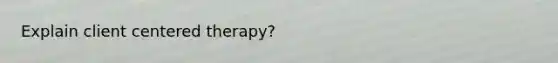 Explain client centered therapy?