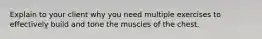 Explain to your client why you need multiple exercises to effectively build and tone the muscles of the chest.