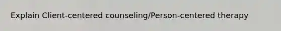 Explain Client-centered counseling/Person-centered therapy