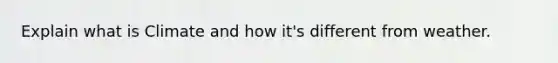 Explain what is Climate and how it's different from weather.