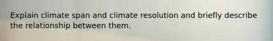 Explain climate span and climate resolution and briefly describe the relationship between them.