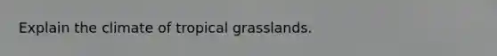 Explain the climate of tropical grasslands.