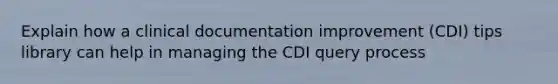 Explain how a clinical documentation improvement (CDI) tips library can help in managing the CDI query process