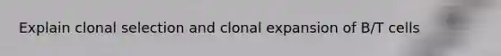 Explain clonal selection and clonal expansion of B/T cells