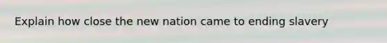 Explain how close the new nation came to ending slavery