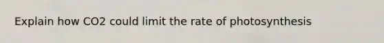 Explain how CO2 could limit the rate of photosynthesis