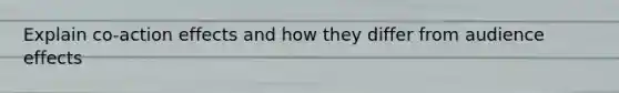 Explain co-action effects and how they differ from audience effects