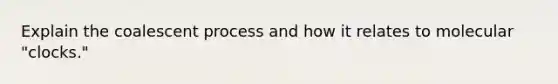 Explain the coalescent process and how it relates to molecular "clocks."