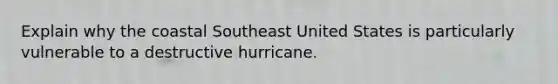 Explain why the coastal Southeast United States is particularly vulnerable to a destructive hurricane.