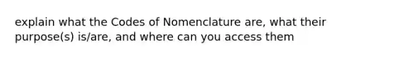 explain what the Codes of Nomenclature are, what their purpose(s) is/are, and where can you access them