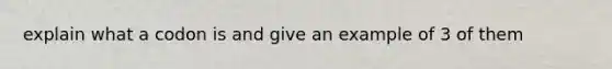 explain what a codon is and give an example of 3 of them