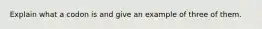Explain what a codon is and give an example of three of them.