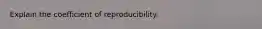 Explain the coefficient of reproducibility.