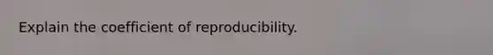 Explain the coefficient of reproducibility.