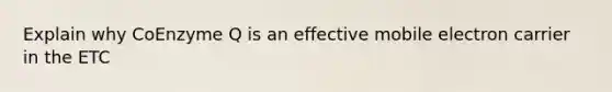 Explain why CoEnzyme Q is an effective mobile electron carrier in the ETC