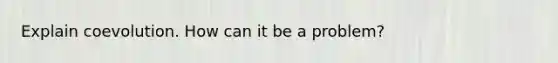 Explain coevolution. How can it be a problem?
