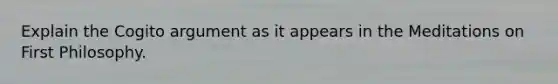 Explain the Cogito argument as it appears in the Meditations on First Philosophy.