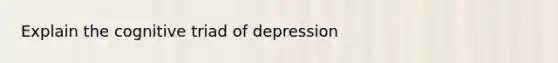 Explain the cognitive triad of depression