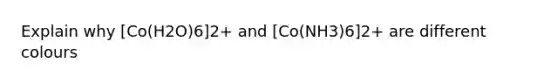 Explain why [Co(H2O)6]2+ and [Co(NH3)6]2+ are different colours