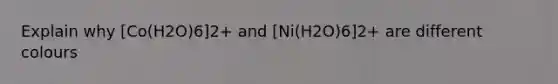 Explain why [Co(H2O)6]2+ and [Ni(H2O)6]2+ are different colours