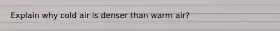 Explain why cold air is denser than warm air?