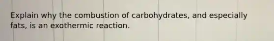 Explain why the combustion of carbohydrates, and especially fats, is an exothermic reaction.