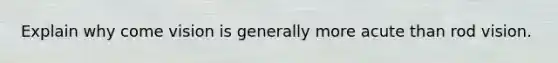 Explain why come vision is generally more acute than rod vision.