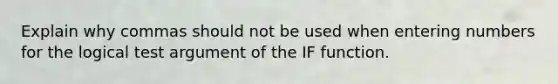 Explain why commas should not be used when entering numbers for the logical test argument of the IF function.