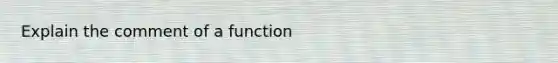 Explain the comment of a function