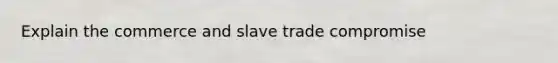 Explain the commerce and slave trade compromise