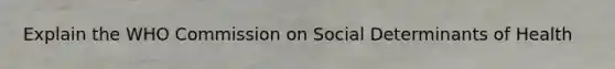 Explain the WHO Commission on Social Determinants of Health