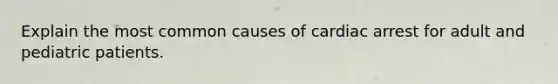 Explain the most common causes of cardiac arrest for adult and pediatric patients.