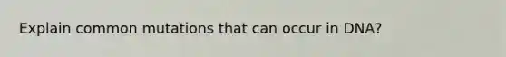 Explain common mutations that can occur in DNA?