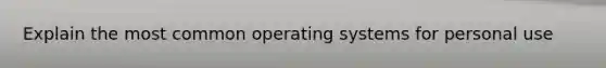 Explain the most common operating systems for personal use