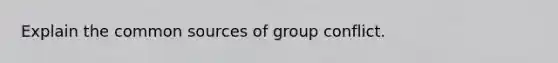 Explain the common sources of group conflict.