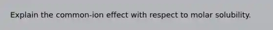 Explain the common-ion effect with respect to molar solubility.