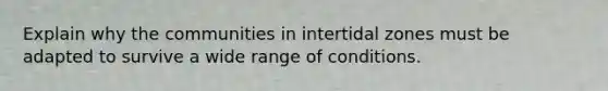 Explain why the communities in intertidal zones must be adapted to survive a wide range of conditions.