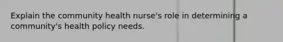 Explain the community health nurse's role in determining a community's health policy needs.