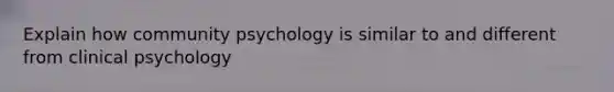 Explain how community psychology is similar to and different from clinical psychology