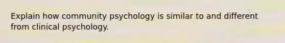 Explain how community psychology is similar to and different from clinical psychology.