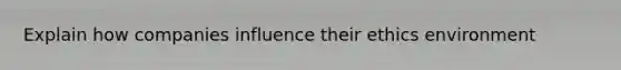 Explain how companies influence their ethics environment