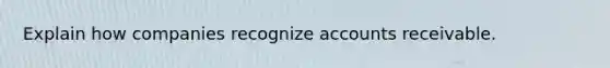 Explain how companies recognize accounts receivable.