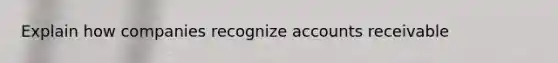 Explain how companies recognize accounts receivable