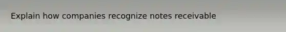 Explain how companies recognize notes receivable