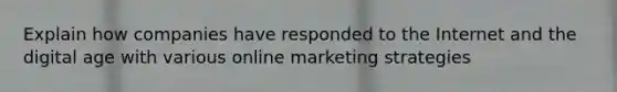 Explain how companies have responded to the Internet and the digital age with various online marketing strategies