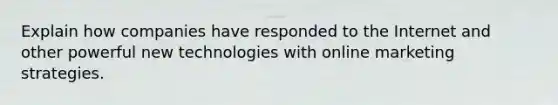 Explain how companies have responded to the Internet and other powerful new technologies with online marketing strategies.