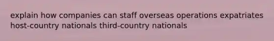 explain how companies can staff overseas operations expatriates host-country nationals third-country nationals